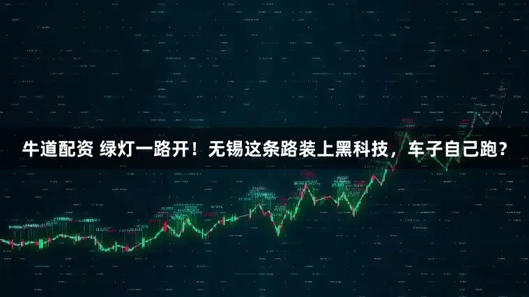 牛道配资 绿灯一路开！无锡这条路装上黑科技，车子自己跑？