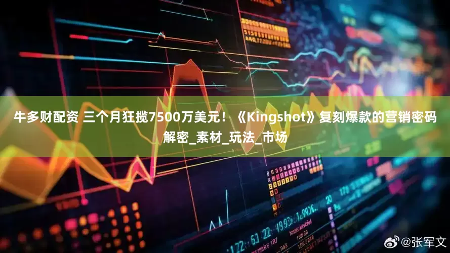 牛多财配资 三个月狂揽7500万美元！《Kingshot》复刻爆款的营销密码解密_素材_玩法_市场