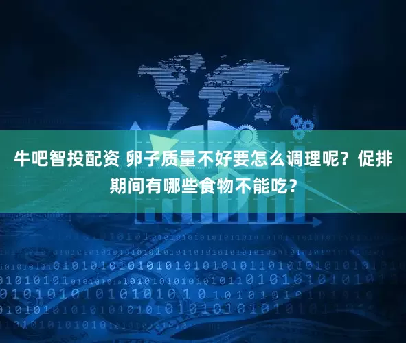 牛吧智投配资 卵子质量不好要怎么调理呢？促排期间有哪些食物不能吃？