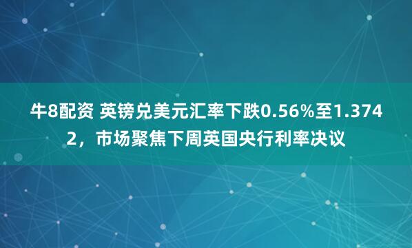 牛8配资 英镑兑美元汇率下跌0.56%至1.3742，市场聚焦下周英国央行利率决议