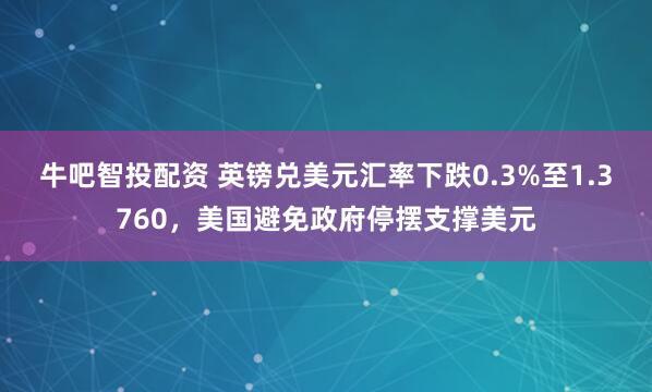 牛吧智投配资 英镑兑美元汇率下跌0.3%至1.3760，美国避免政府停摆支撑美元