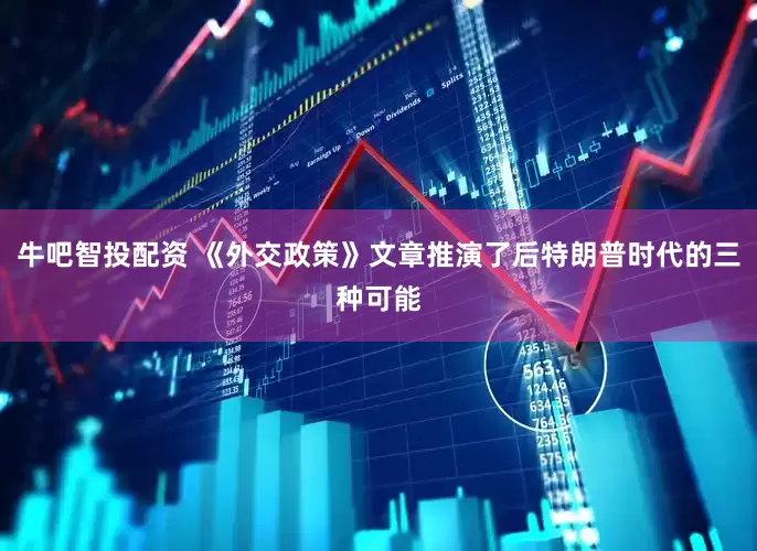 牛吧智投配资 《外交政策》文章推演了后特朗普时代的三种可能